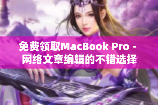 免费领取MacBook Pro - 网络文章编辑的不错选择