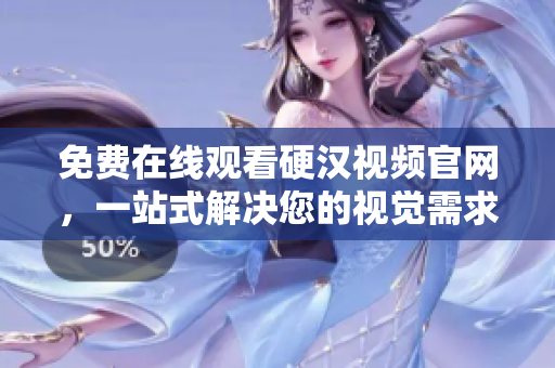 免费在线观看硬汉视频官网，一站式解决您的视觉需求