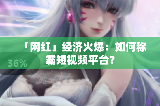 「网红」经济火爆：如何称霸短视频平台？