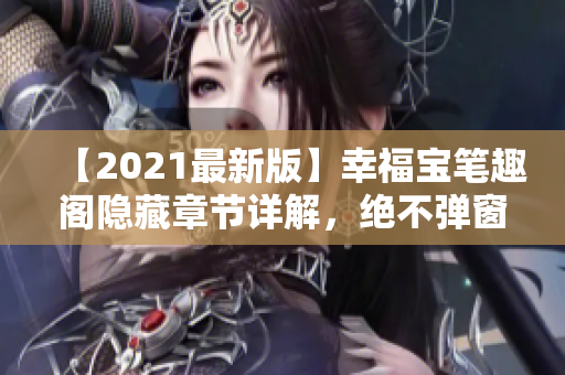 【2021最新版】幸福宝笔趣阁隐藏章节详解，绝不弹窗！