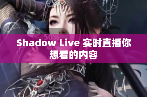 Shadow Live 实时直播你想看的内容