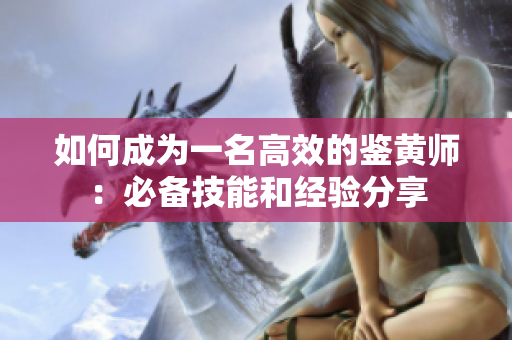 如何成为一名高效的鉴黄师：必备技能和经验分享