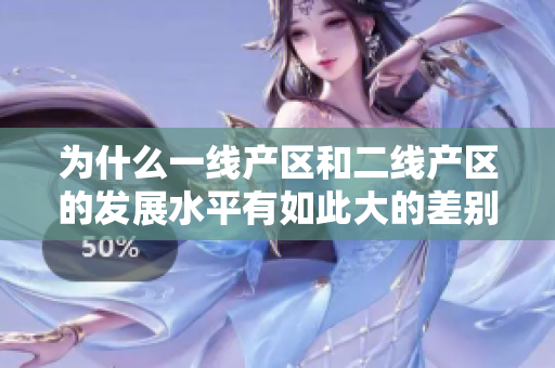 为什么一线产区和二线产区的发展水平有如此大的差别？