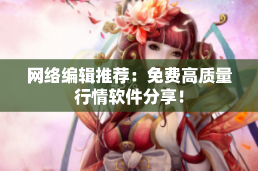 网络编辑推荐：免费高质量行情软件分享！