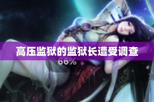 高压监狱的监狱长遭受调查