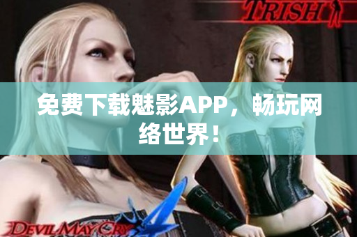 免费下载魅影APP，畅玩网络世界！