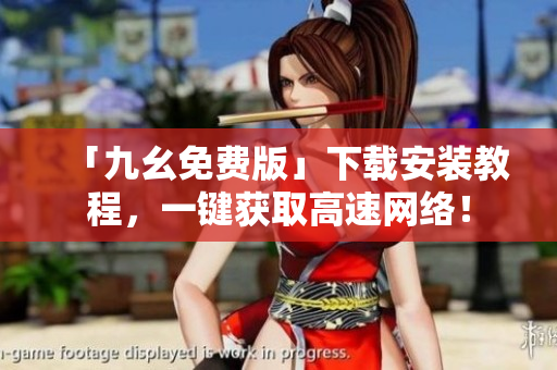 「九幺免费版」下载安装教程，一键获取高速网络！