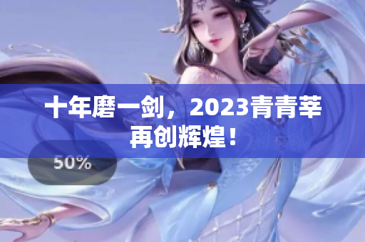 十年磨一剑，2023青青莘再创辉煌！