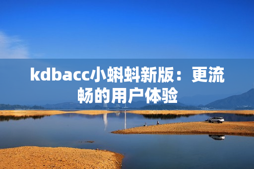 kdbacc小蝌蚪新版：更流畅的用户体验