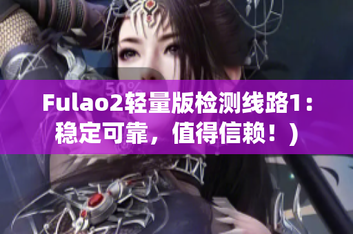 Fulao2轻量版检测线路1：稳定可靠，值得信赖！)