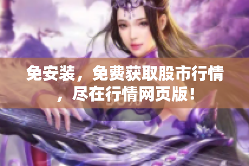免安装，免费获取股市行情，尽在行情网页版！