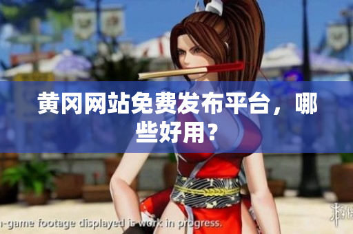黄冈网站免费发布平台，哪些好用？