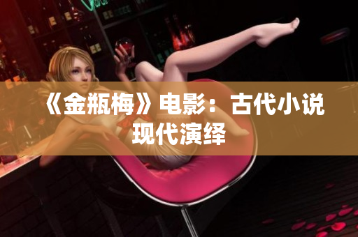 《金瓶梅》电影：古代小说现代演绎