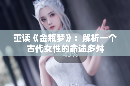 重读《金瓶梦》：解析一个古代女性的命途多舛