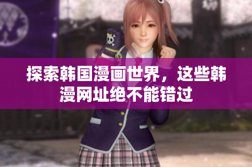 探索韩国漫画世界，这些韩漫网址绝不能错过
