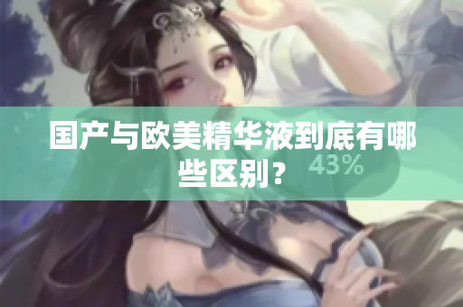 国产与欧美精华液到底有哪些区别？