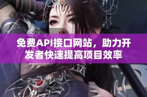 免费API接口网站，助力开发者快速提高项目效率