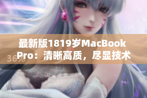 最新版1819岁MacBook Pro：清晰高质，尽显技术魅力