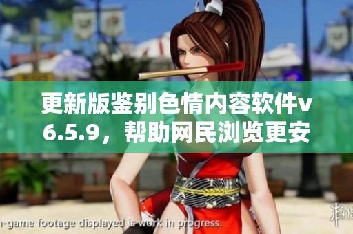 更新版鉴别色情内容软件v6.5.9，帮助网民浏览更安全