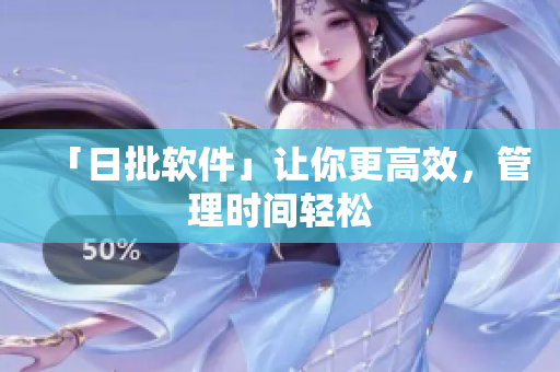 「日批软件」让你更高效，管理时间轻松