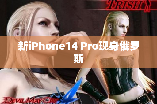 新iPhone14 Pro现身俄罗斯
