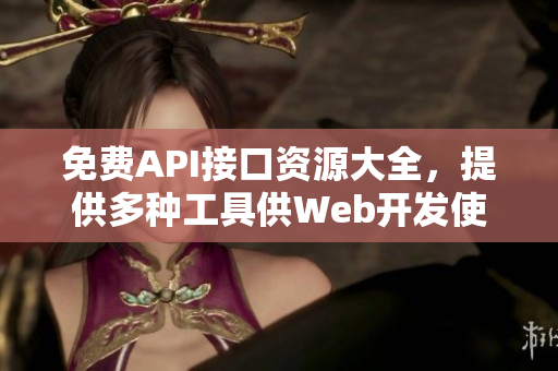 免费API接口资源大全，提供多种工具供Web开发使用