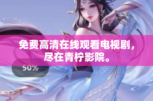 免费高清在线观看电视剧，尽在青柠影院。
