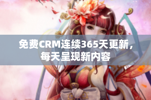 免费CRM连续365天更新，每天呈现新内容