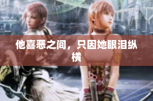 他喜恶之间，只因她眼泪纵横