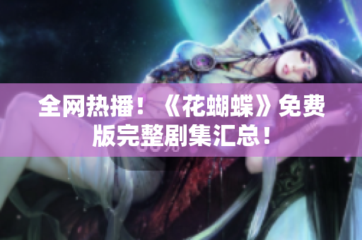 全网热播！《花蝴蝶》免费版完整剧集汇总！
