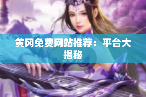黄冈免费网站推荐：平台大揭秘