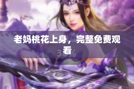 老妈桃花上身，完整免费观看