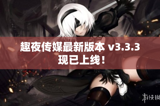 趣夜传媒最新版本 v3.3.3 现已上线！