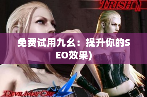 免费试用九幺：提升你的SEO效果)