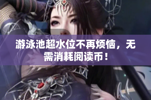 游泳池超水位不再烦恼，无需消耗阅读币！