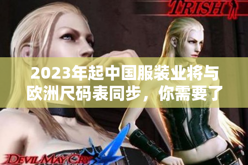 2023年起中国服装业将与欧洲尺码表同步，你需要了解哪些知识？