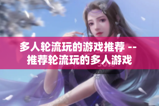 多人轮流玩的游戏推荐 -- 推荐轮流玩的多人游戏