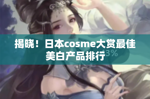 揭晓！日本cosme大赏最佳美白产品排行