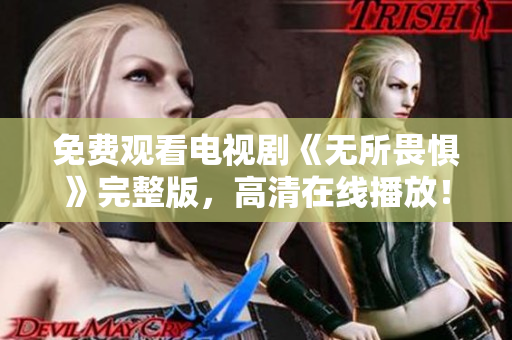 免费观看电视剧《无所畏惧》完整版，高清在线播放！