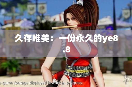 久存唯美：一份永久的ye8.8