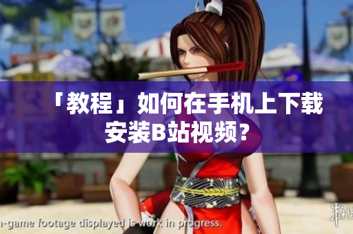 「教程」如何在手机上下载安装B站视频？
