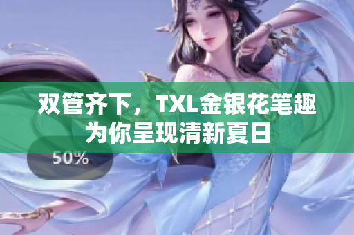 双管齐下，TXL金银花笔趣为你呈现清新夏日