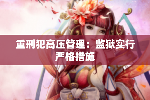 重刑犯高压管理：监狱实行严格措施