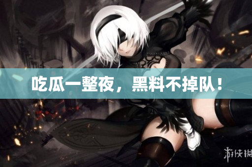 吃瓜一整夜，黑料不掉队！