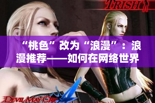 “桃色”改为“浪漫”：浪漫推荐——如何在网络世界中寻找爱情？