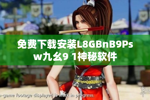 免费下载安装L8GBnB9Psw九幺9 1神秘软件