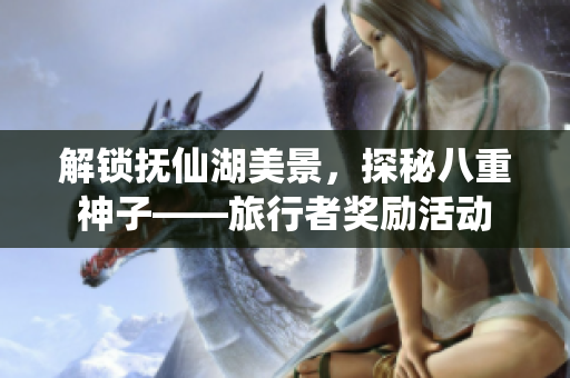 解锁抚仙湖美景，探秘八重神子——旅行者奖励活动