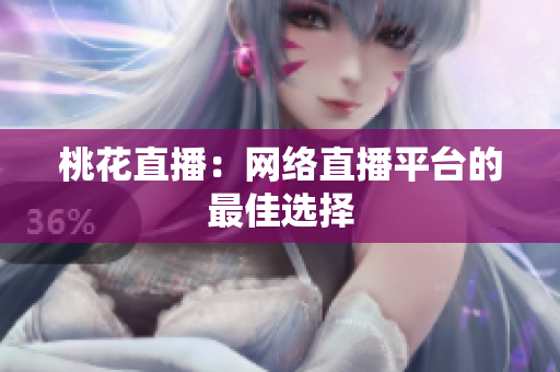 桃花直播：网络直播平台的最佳选择
