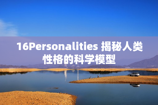 16Personalities 揭秘人类性格的科学模型