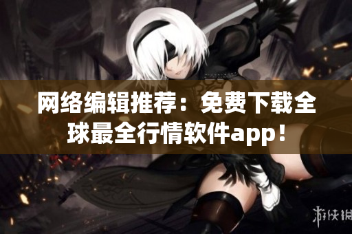 网络编辑推荐：免费下载全球最全行情软件app！